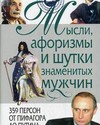 Мысли, афоризмы и шутки знаменитых мужчин: 359 персон от Пифагора до Путина